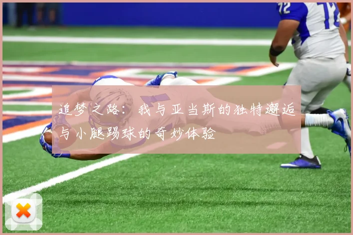 追梦之路：我与亚当斯的独特邂逅与小腿踢球的奇妙体验