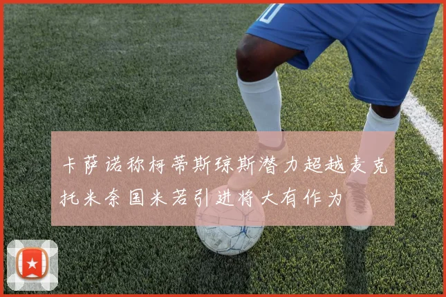 卡萨诺称柯蒂斯琼斯潜力超越麦克托米奈国米若引进将大有作为
