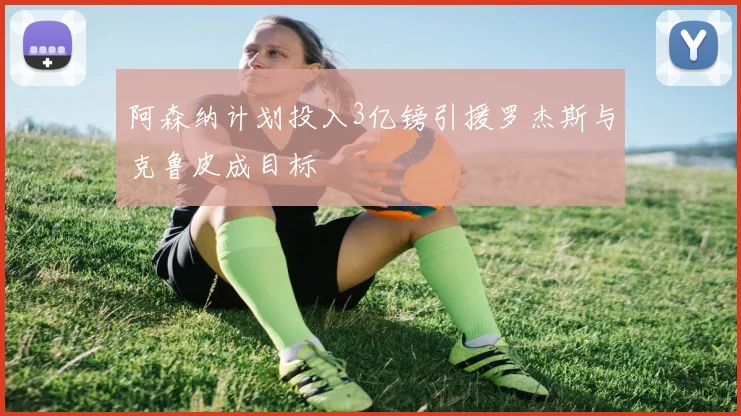 阿森纳计划投入3亿镑引援罗杰斯与克鲁皮成目标