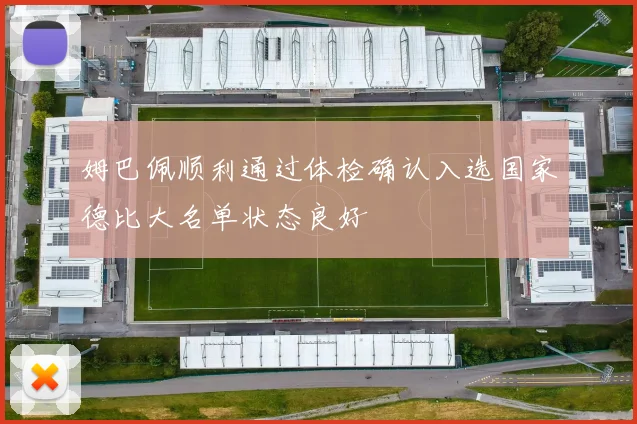 姆巴佩顺利通过体检确认入选国家德比大名单状态良好
