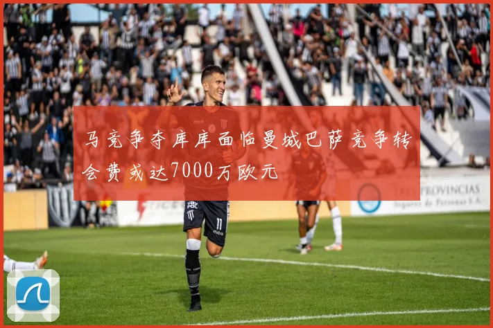 马竞争夺库库面临曼城巴萨竞争转会费或达7000万欧元