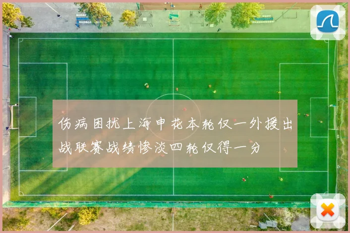 伤病困扰上海申花本轮仅一外援出战联赛战绩惨淡四轮仅得一分