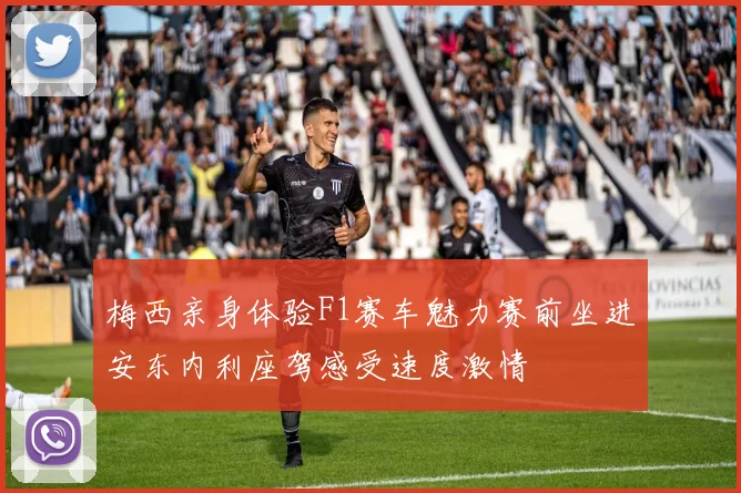 梅西亲身体验F1赛车魅力赛前坐进安东内利座驾感受速度激情