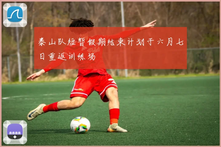 泰山队短暂假期结束计划于六月七日重返训练场
