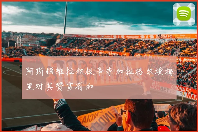 阿斯顿维拉积极争夺加拉格尔埃梅里对其赞赏有加