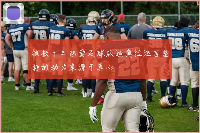 执教十年热爱足球瓜迪奥拉坦言坚持的动力来源于真心